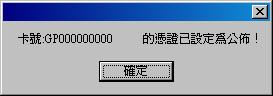 出現『卡號GP00000000XXXXXX的憑證已設定為公佈！』的訊息時，即代表完成線上更改憑證公佈作業，用戶可在『憑證作業 / 查詢憑證簽發情形』裡，輸入完整的憑證IC卡卡號，立刻就可查詢到系統是否有完成憑證公佈與否的變更。